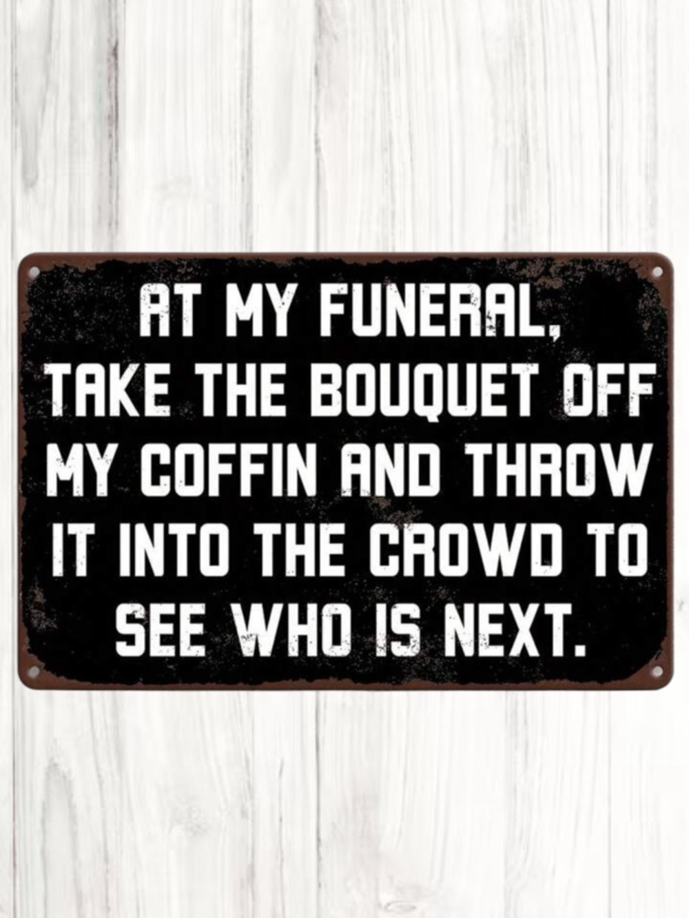 “At My Funeral, Take The Bouquet Off My Coffin & Throw It Into The Crowd…” Sign
